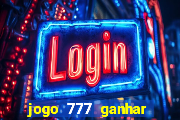 jogo 777 ganhar dinheiro de verdade